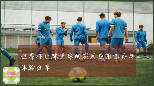 世界杯让球买球的实用应用推荐与体验分享