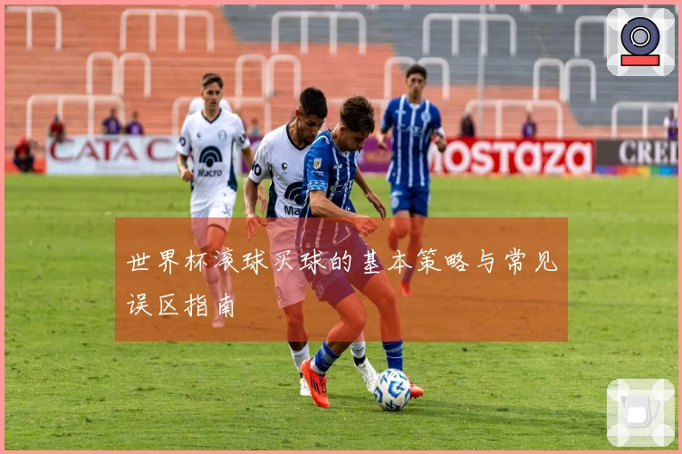 世界杯滚球买球的基本策略与常见误区指南