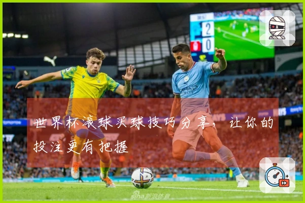 世界杯滚球买球技巧分享，让你的投注更有把握