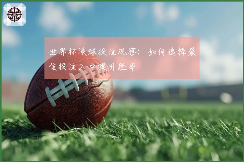 世界杯滚球投注观察：如何选择最佳投注入口提升胜率