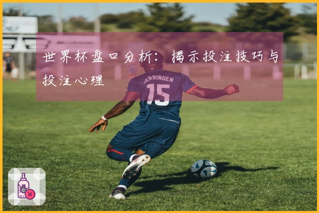 世界杯盘口分析：揭示投注技巧与投注心理