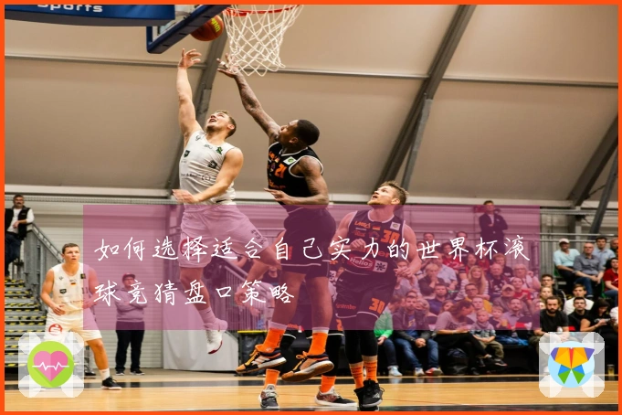 如何选择适合自己实力的世界杯滚球竞猜盘口策略