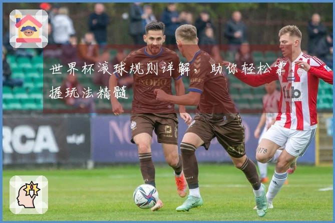 世界杯滚球规则详解，助你轻松掌握玩法精髓